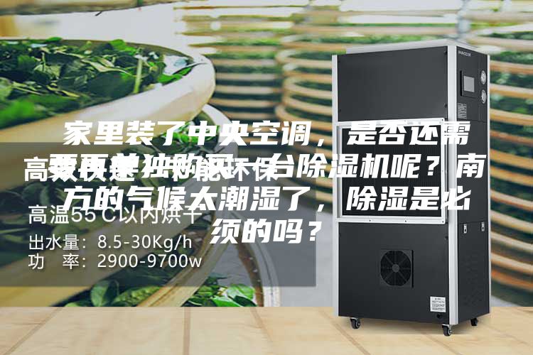 家里装了中央空调，是否还需要再单独购买一台除湿机呢？南方的气候太潮湿了，除湿是必须的吗？