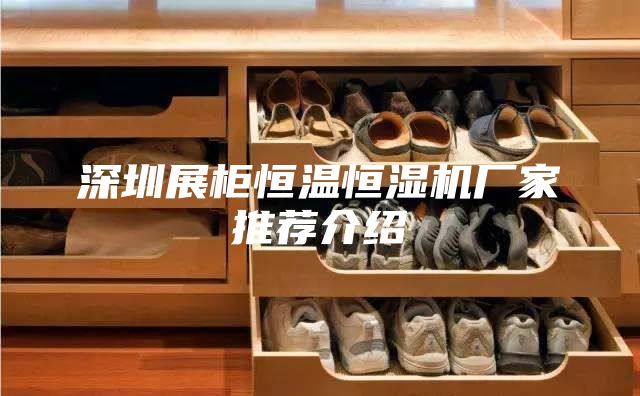 深圳展柜恒温恒湿机厂家推荐介绍