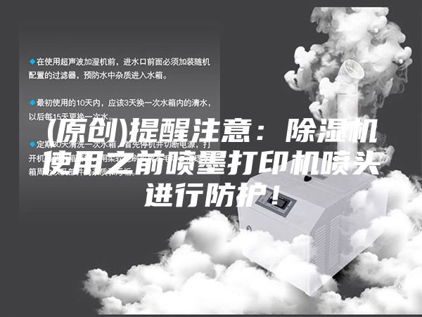 (原创)提醒注意：除湿机使用之前喷墨打印机喷头进行防护！