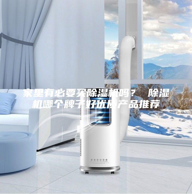 家里有必要买除湿机吗？ 除湿机哪个牌子好优质产品推荐