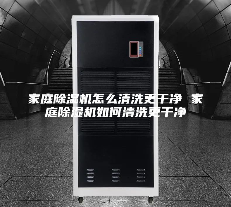 家庭除湿机怎么清洗更干净 家庭除湿机如何清洗更干净