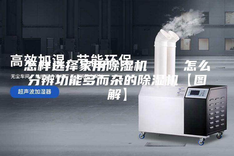 怎样选择家用除湿机    怎么分辨功能多而杂的除湿机【图解】