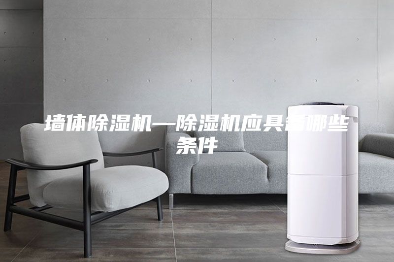 墙体除湿机—除湿机应具备哪些条件