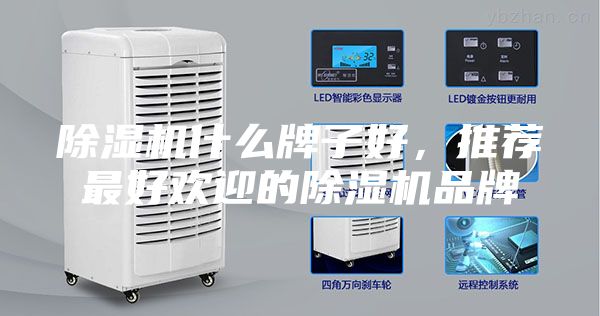 除湿机什么牌子好，推荐最好欢迎的除湿机品牌