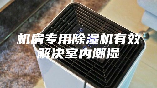 机房专用除湿机有效解决室内潮湿