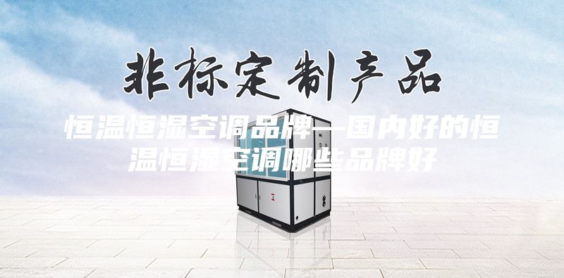 恒温恒湿空调品牌—国内好的恒温恒湿空调哪些品牌好