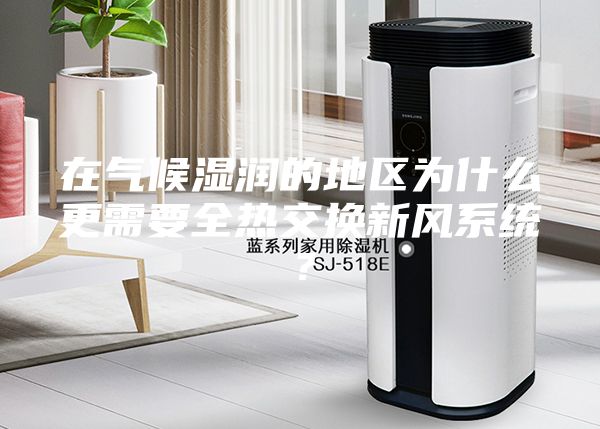 在气候湿润的地区为什么更需要全热交换新风系统？