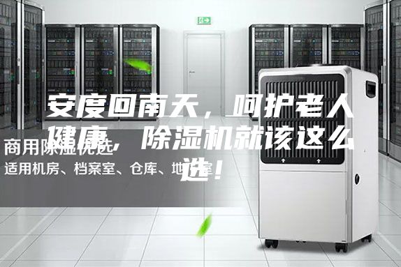安度回南天，呵护老人健康，除湿机就该这么选！