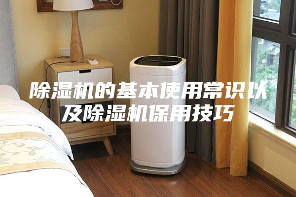 除湿机的基本使用常识以及除湿机保用技巧