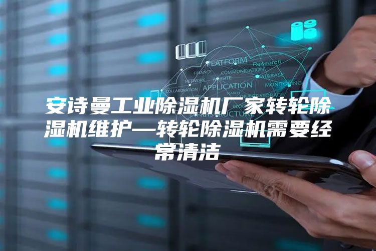 安诗曼工业除湿机厂家转轮除湿机维护—转轮除湿机需要经常清洁