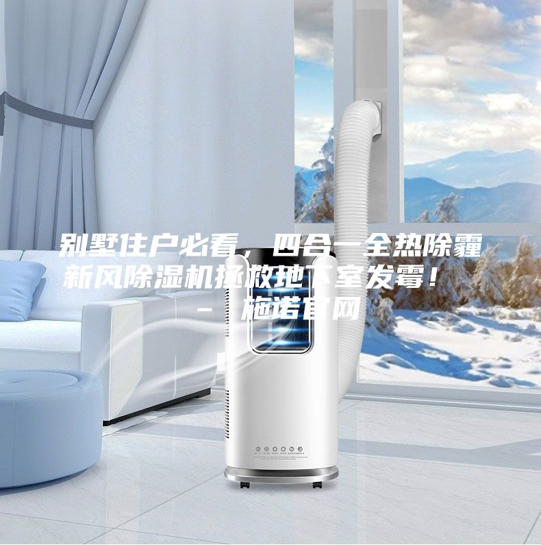 别墅住户必看，四合一全热除霾新风除湿机拯救地下室发霉！ – 施诺官网