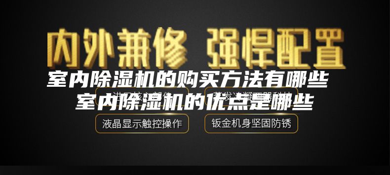 室内除湿机的购买方法有哪些 室内除湿机的优点是哪些