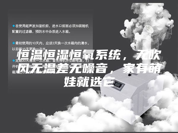 恒温恒湿恒氧系统，无吹风无温差无噪音，家有萌娃就选它