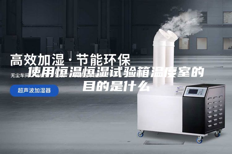 使用恒温恒湿试验箱温度室的目的是什么