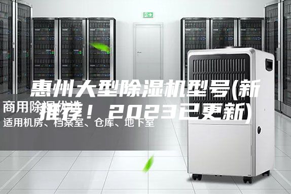 惠州大型除湿机型号(新推荐！2023已更新)