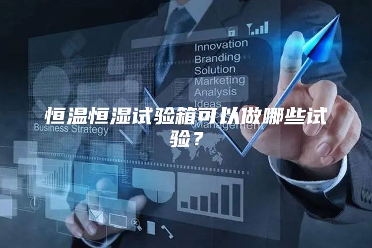 恒温恒湿试验箱可以做哪些试验？