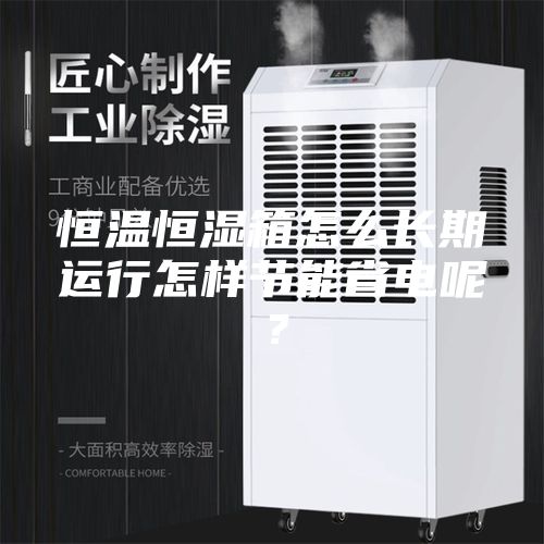 恒温恒湿箱怎么长期运行怎样节能省电呢？