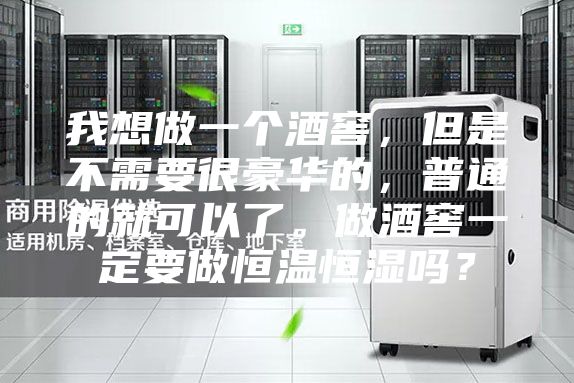 我想做一个酒窖，但是不需要很豪华的，普通的就可以了。做酒窖一定要做恒温恒湿吗？