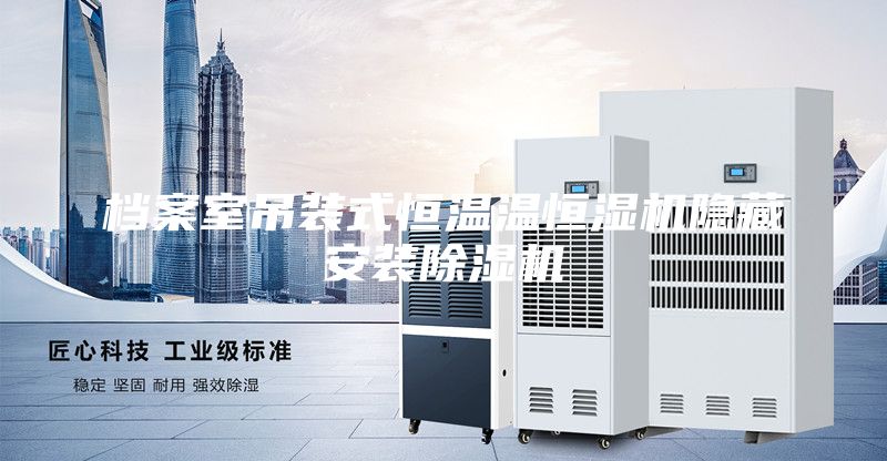 档案室吊装式恒温温恒湿机隐藏安装除湿机
