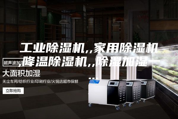 工业除湿机,,家用除湿机,降温除湿机,,除湿加湿一 ...