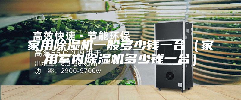 家用除湿机一般多少钱一台（家用室内除湿机多少钱一台）