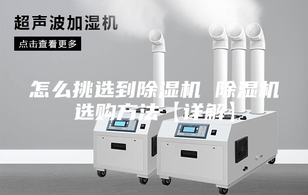 怎么挑选到除湿机 除湿机选购方法【详解】