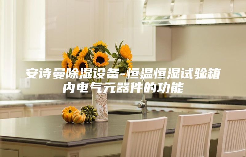 安诗曼除湿设备-恒温恒湿试验箱内电气元器件的功能