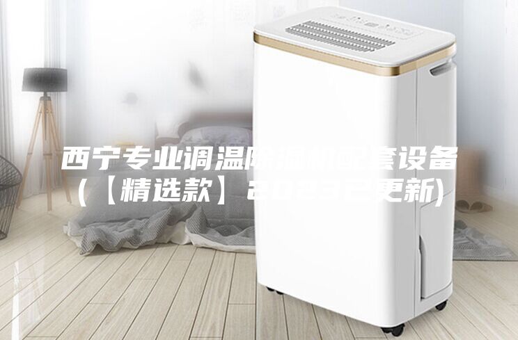 西宁专业调温除湿机配套设备(【精选款】2023已更新)