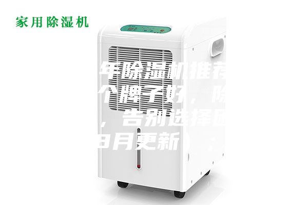 2023年除湿机推荐，除湿机哪个牌子好，除湿机多少钱，告别选择困难（8月更新）；