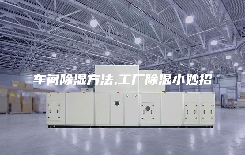 车间除湿方法,工厂除湿小妙招