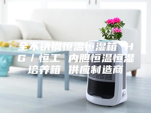 全不锈钢恒温恒湿箱 HG／恒工 内胆恒温恒湿培养箱 供应制造商