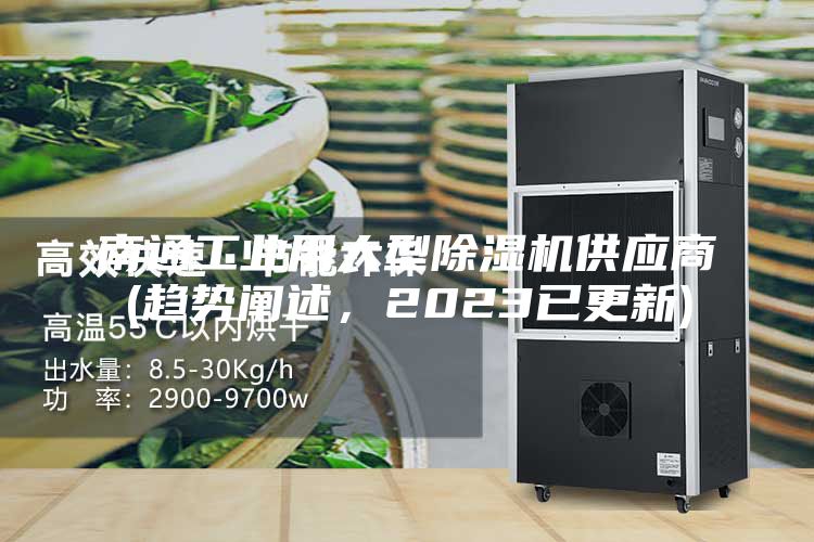 南通工业用大型除湿机供应商(趋势阐述，2023已更新)