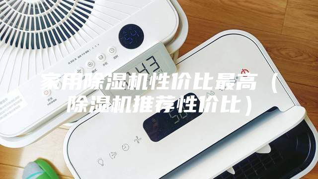 家用除湿机性价比最高（除湿机推荐性价比）