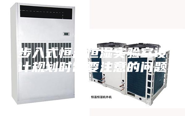 步入式恒温恒湿实验室设计规划时需要注意的问题