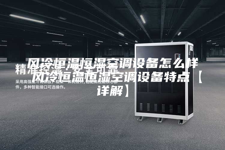 风冷恒温恒湿空调设备怎么样 风冷恒温恒湿空调设备特点【详解】