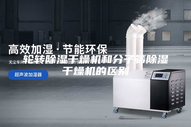 轮转除湿干燥机和分子筛除湿干燥机的区别
