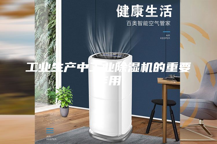 工业生产中工业除湿机的重要作用