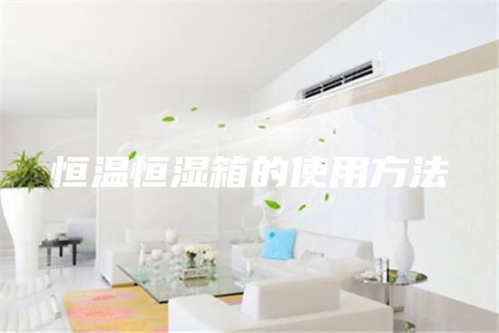 恒温恒湿箱的使用方法