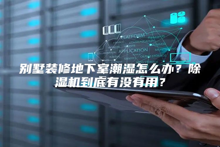 别墅装修地下室潮湿怎么办？除湿机到底有没有用？