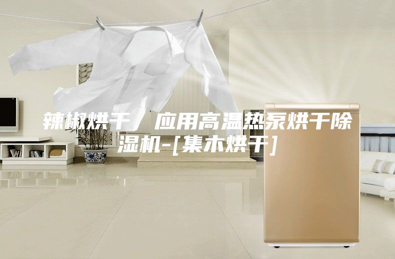 辣椒烘干，应用高温热泵烘干除湿机-[集木烘干]