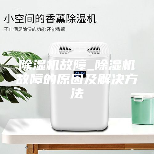 除湿机故障_除湿机故障的原因及解决方法