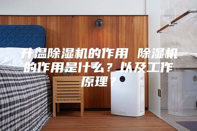 升温除湿机的作用 除湿机的作用是什么？以及工作原理？
