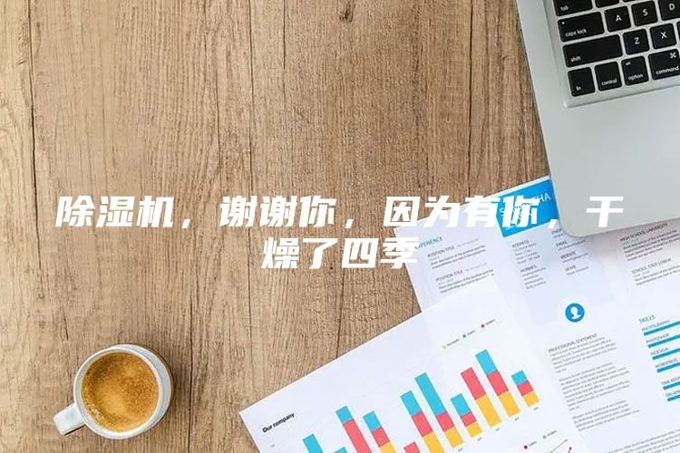 除湿机，谢谢你，因为有你，干燥了四季