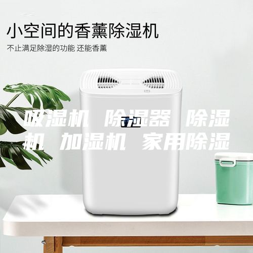 吸湿机 除湿器 除湿机 加湿机 家用除湿
