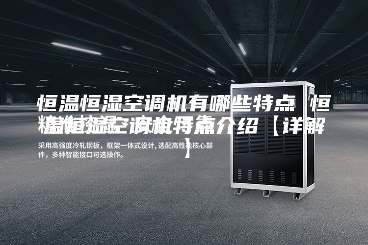 恒温恒湿空调机有哪些特点 恒温恒湿空调机特点介绍【详解】