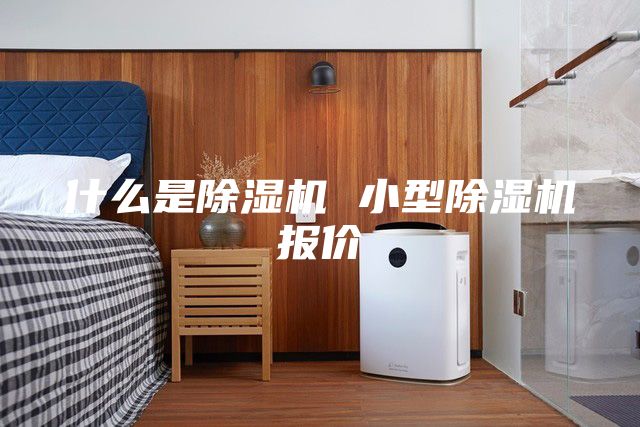 什么是除湿机 小型除湿机报价