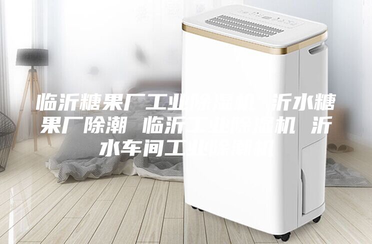 临沂糖果厂工业除湿机 沂水糖果厂除潮 临沂工业除湿机 沂水车间工业除潮机