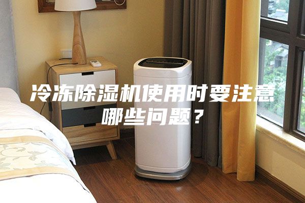 冷冻除湿机使用时要注意哪些问题？