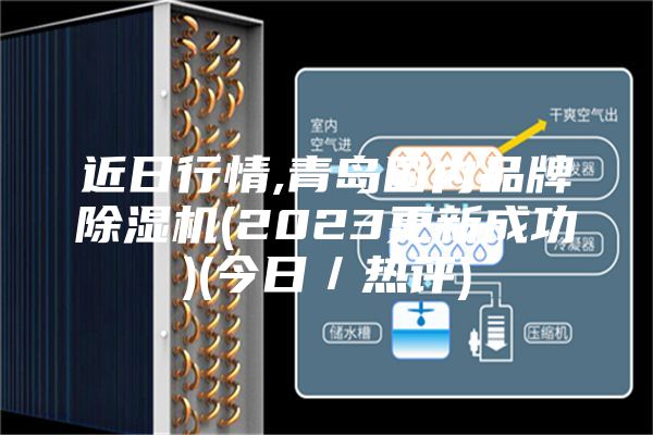 近日行情,青岛国内品牌除湿机(2023更新成功)(今日／热评)