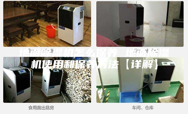地面除湿机怎么保养 地面除湿机使用和保养方法【详解】